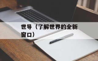 世导（了解世界的全新窗口）
