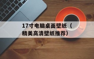 17寸电脑桌面壁纸（精美高清壁纸推荐）