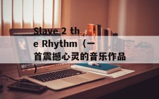 Slave 2 the Rhythm（一首震撼心灵的音乐作品）