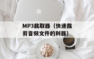 MP3截取器（快速裁剪音频文件的利器）