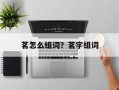 茗怎么组词？茗字组词