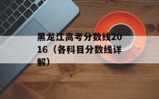 黑龙江高考分数线2016（各科目分数线详解）