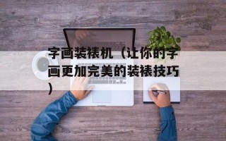 字画装裱机（让你的字画更加完美的装裱技巧）