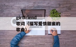 girlfriend歌词（描写爱情甜蜜的歌曲）