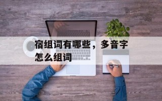 宿组词有哪些，多音字怎么组词