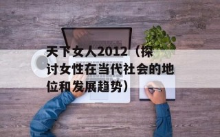 天下女人2012（探讨女性在当代社会的地位和发展趋势）