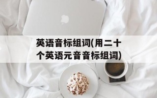 英语音标组词(用二十个英语元音音标组词)