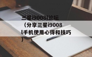 三星i9008l论坛（分享三星i9008l手机使用心得和技巧）