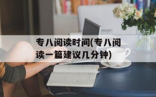 专八阅读时间(专八阅读一篇建议几分钟)