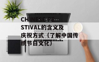 CHINESE FESTIVAL的含义及庆祝方式（了解中国传统节日文化）