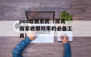 pos收银系统（提高商家收银效率的必备工具）