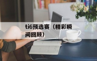ti6预选赛（精彩瞬间回顾）