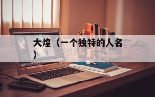 大煌（一个独特的人名）