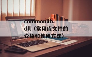 commonlib.dll（常用库文件的介绍和使用方法）