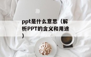 ppt是什么意思（解析PPT的含义和用途）