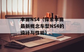 丰田NS4（探索丰田最新概念车型NS4的设计与性能）
