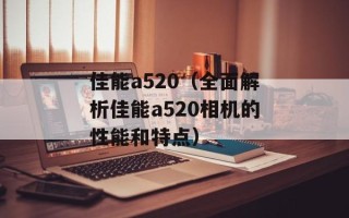 佳能a520（全面解析佳能a520相机的性能和特点）