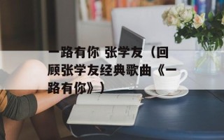 一路有你 张学友（回顾张学友经典歌曲《一路有你》）