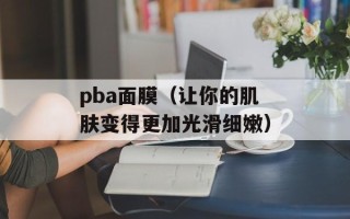 pba面膜（让你的肌肤变得更加光滑细嫩）
