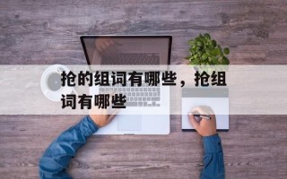 抢的组词有哪些，抢组词有哪些