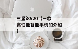 三星i8520（一款高性能智能手机的介绍）