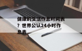 健康的生活作息时间表？世界公认24小时作息表