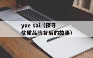 yue sai（探寻优质品牌背后的故事）