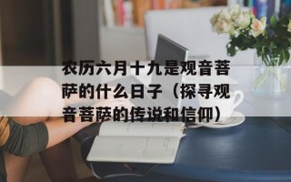 农历六月十九是观音菩萨的什么日子（探寻观音菩萨的传说和信仰）