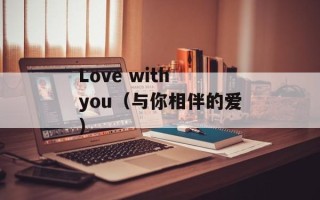 Love with you（与你相伴的爱）