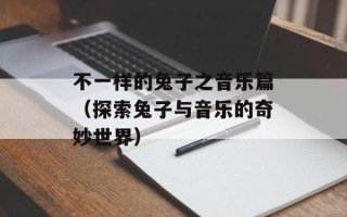 不一样的兔子之音乐篇（探索兔子与音乐的奇妙世界）
