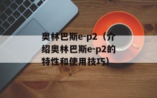 奥林巴斯e-p2（介绍奥林巴斯e-p2的特性和使用技巧）