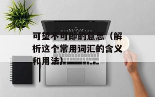 可望不可即的意思（解析这个常用词汇的含义和用法）
