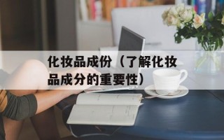 化妆品成份（了解化妆品成分的重要性）