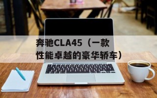 奔驰CLA45（一款性能卓越的豪华轿车）
