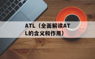 ATL（全面解读ATL的含义和作用）