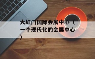 大红门国际会展中心（一个现代化的会展中心）
