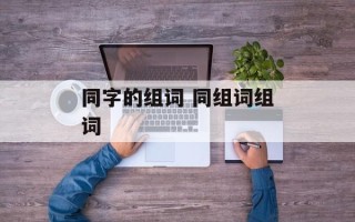 同字的组词 同组词组词
