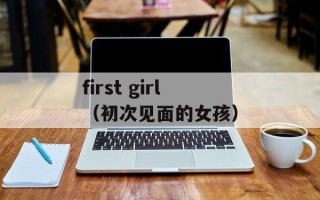 first girl（初次见面的女孩）