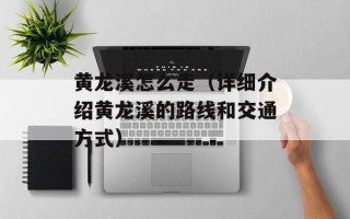 黄龙溪怎么走（详细介绍黄龙溪的路线和交通方式）