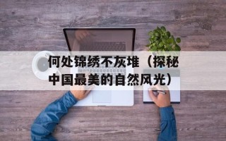 何处锦绣不灰堆（探秘中国最美的自然风光）