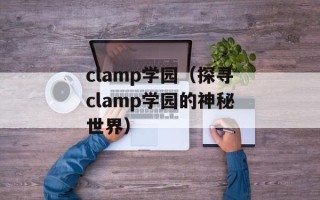 clamp学园（探寻clamp学园的神秘世界）