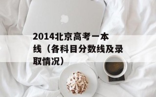 2014北京高考一本线（各科目分数线及录取情况）