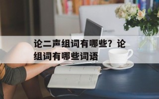 论二声组词有哪些？论组词有哪些词语