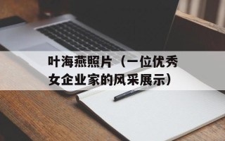 叶海燕照片（一位优秀女企业家的风采展示）