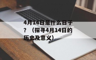 4月14日是什么日子？（探寻4月14日的历史及意义）