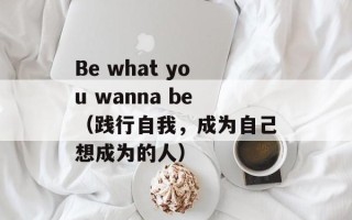 Be what you wanna be（践行自我，成为自己想成为的人）