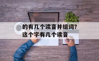 的有几个读音并组词？这个字有几个读音