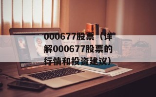 000677股票（详解000677股票的行情和投资建议）