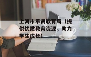 上海市奉贤教育局（提供优质教育资源，助力学生成长）