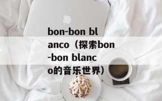 bon-bon blanco（探索bon-bon blanco的音乐世界）